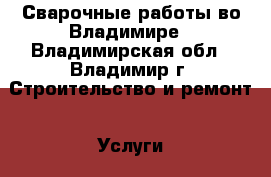 Сварочные работы во Владимире - Владимирская обл., Владимир г. Строительство и ремонт » Услуги   